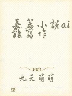 长篇小说ai智能写作