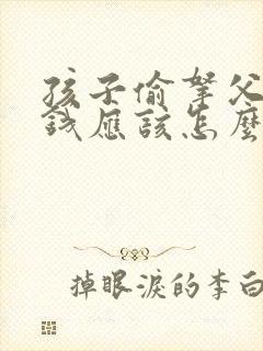 孩子偷拿父母的钱应该怎么办