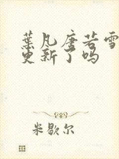 叶凡唐若雪今天更新了吗