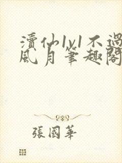 渎仙1v1不过风月笔趣阁阅读