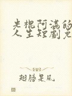 光棍阿满的逆袭人生短剧免费观看