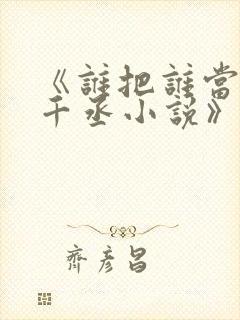 《谁把谁当真水千丞小说》