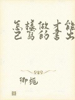 怎样做才能让自己写的书出版