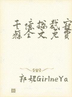 千亿总裁宠妻成瘾全文免费