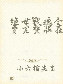 绝世战魂全集免费完整版在线观看