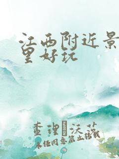 江西附近景区哪里好玩