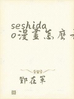 seshidao漫画怎么看