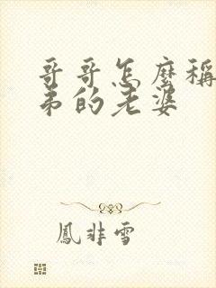 哥哥怎么称呼弟弟的老婆