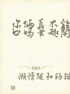 你俩真不能亲一口吗笔趣阁最新章节