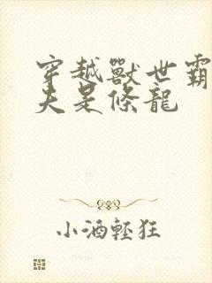 穿越兽世霸道兽夫是条龙