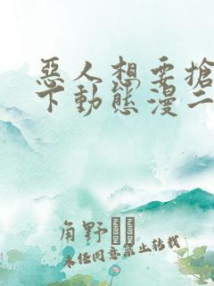 恶人想要抢救一下动态漫二免费观看