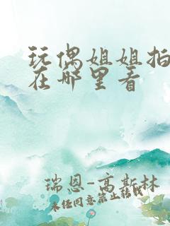 玩偶姐姐拍的剧在哪里看