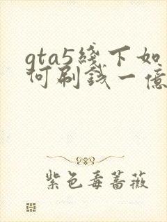 gta5线下如何刷钱一亿