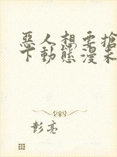 恶人想要抢救一下动态漫未删减版在线观看