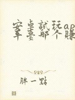 安卓试玩app平台哪个赚得多