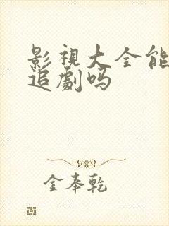 影视大全能免费追剧吗