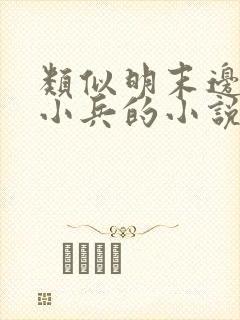 类似明末边军一小兵的小说