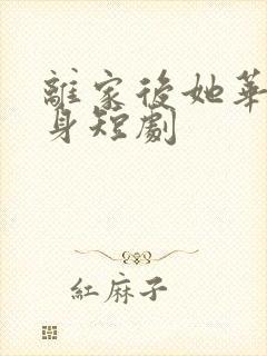 离家后她华丽转身短剧