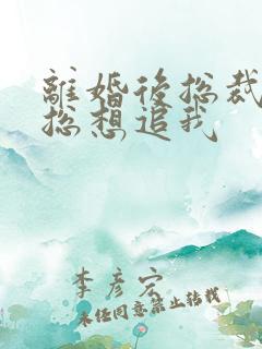 离婚后总裁前夫总想追我