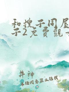 和搜子同屋的日子2免费观看在线