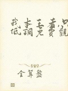 我本王者,只是低调免费观看