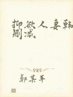 抑欲人妻韩漫无删减