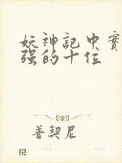 妖神记中实力最强的十位