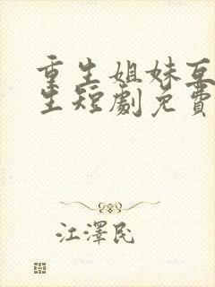 重生姐妹互换人生短剧免费观看