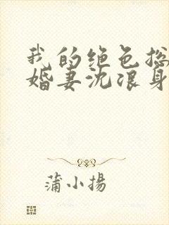 我的绝色总裁未婚妻沈浪身世