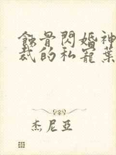 蚀骨闪婚神秘总裁的私宠叶栗