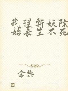 我从斩妖除魔开始长生不死