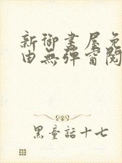 新御书屋免费自由无弹窗阅读