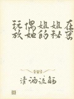 玩偶姐姐在线播放她的秘密