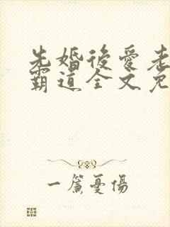 先婚后爱老公太霸道全文免费阅读全文