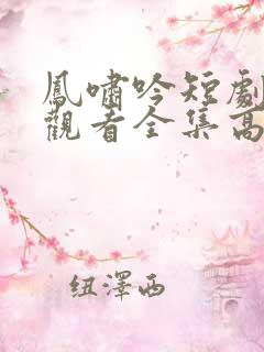 凤啸吟短剧免费观看全集高清