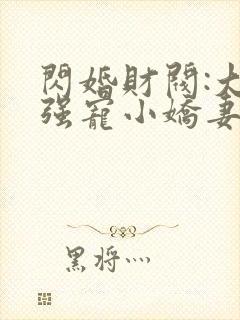 闪婚财阀:大叔强宠小娇妻正版