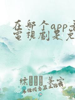 在哪个app看电视剧是免费的