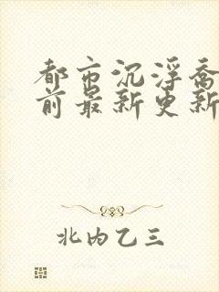 都市沉浮乔梁超前最新更新