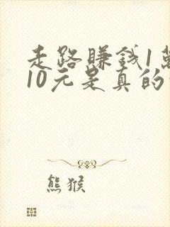 走路赚钱1万步10元是真的吗?