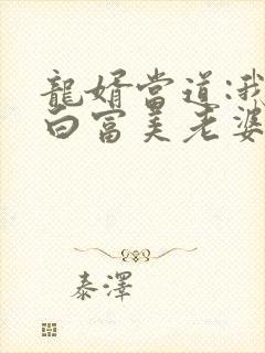 龙婿当道:我的白富美老婆在线看