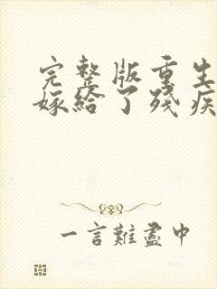 完整版重生后我嫁给了残疾大佬