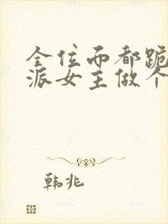 全位面都跪求反派女主做个人小说免费下载