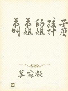 弟弟的孩子应该叫姐姐什么