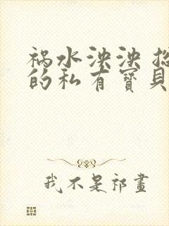 祸水泱泱 总裁的私有宝贝