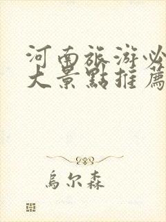 河南旅游必去十大景点推荐一下