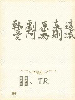 韩剧原来这就是爱阿无删减版