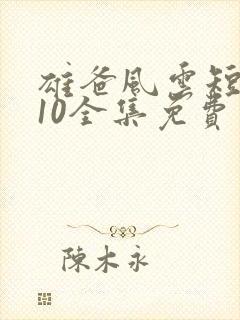 雄爸风云短剧110全集免费观看