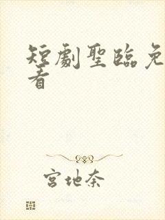 短剧圣临免费观看