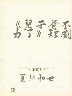 《儿子爸不想努力了》短剧