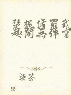 楚枫修罗武神笔趣阁无弹窗